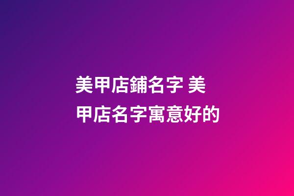 美甲店鋪名字 美甲店名字寓意好的